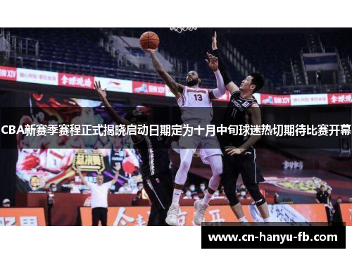 CBA新赛季赛程正式揭晓启动日期定为十月中旬球迷热切期待比赛开幕