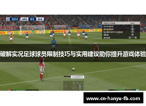 破解实况足球球员限制技巧与实用建议助你提升游戏体验 破解实况足球球员限制技巧与实用建议助你提升游戏体验