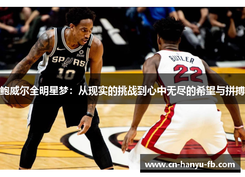 鲍威尔全明星梦:从现实的挑战到心中无尽的希望与拼搏 鲍威尔全明星梦:从现实的挑战到心中无尽的希望与拼搏