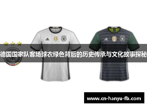 德国国家队客场球衣绿色背后的历史传承与文化故事探秘