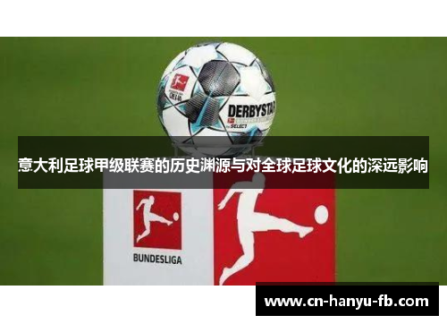 意大利足球甲级联赛的历史渊源与对全球足球文化的深远影响 意大利足球甲级联赛的历史渊源与对全球足球文化的深远影响