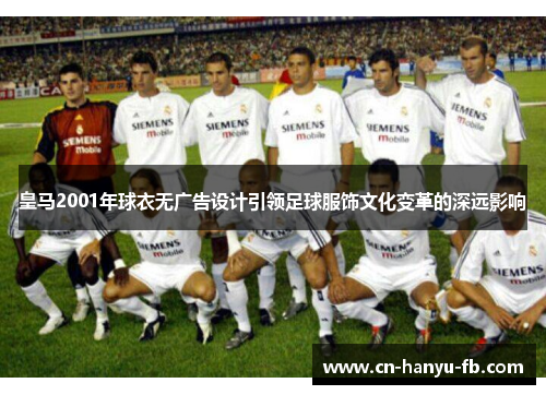 皇马2001年球衣无广告设计引领足球服饰文化变革的深远影响