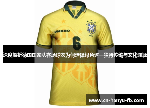 深度解析德国国家队客场球衣为何选择绿色这一独特传统与文化渊源