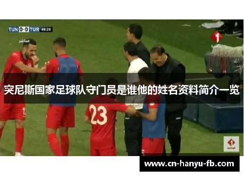 突尼斯国家足球队守门员是谁他的姓名资料简介一览 突尼斯国家足球队守门员是谁他的姓名资料简介一览