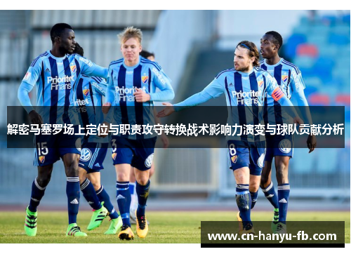 解密马塞罗场上定位与职责攻守转换战术影响力演变与球队贡献分析 解密马塞罗场上定位与职责攻守转换战术影响力演变与球队贡献分析