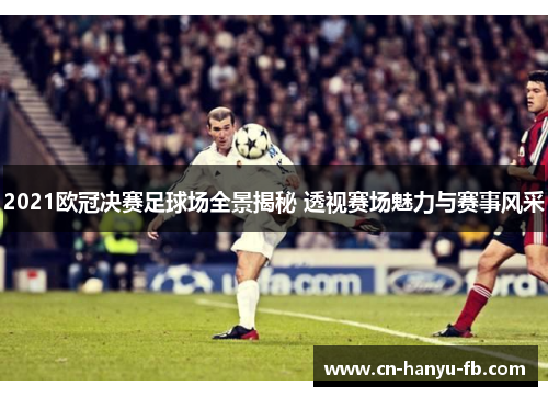 2021欧冠决赛足球场全景揭秘 透视赛场魅力与赛事风采 2021欧冠决赛足球场全景揭秘 透视赛场魅力与赛事风采