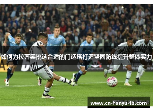 如何为拉齐奥挑选合适的门迭塔打造坚固防线提升整体实力 如何为拉齐奥挑选合适的门迭塔打造坚固防线提升整体实力