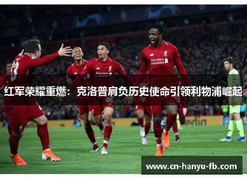 红军荣耀重燃:克洛普肩负历史使命引领利物浦崛起 红军荣耀重燃:克洛普肩负历史使命引领利物浦崛起