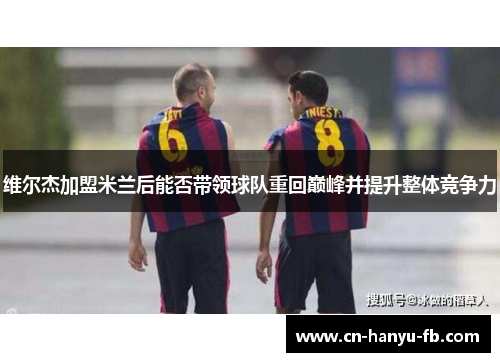 维尔杰加盟米兰后能否带领球队重回巅峰并提升整体竞争力