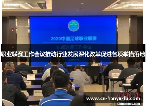 职业联赛工作会议推动行业发展深化改革促进各项举措落地 职业联赛工作会议推动行业发展深化改革促进各项举措落地