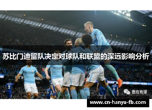 苏比门迪留队决定对球队和联盟的深远影响分析 苏比门迪留队决定对球队和联盟的深远影响分析