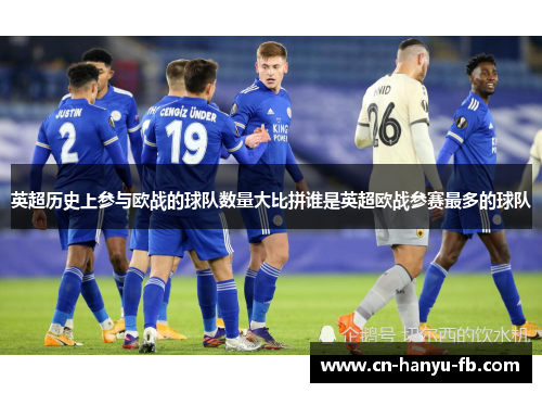 英超历史上参与欧战的球队数量大比拼谁是英超欧战参赛最多的球队 英超历史上参与欧战的球队数量大比拼谁是英超欧战参赛最多的球队