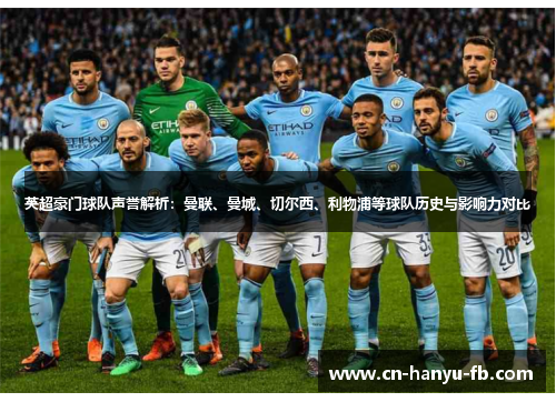 英超豪门球队声誉解析:曼联、曼城、切尔西、利物浦等球队历史与影响力对比 英超豪门球队声誉解析:曼联、曼城、切尔西、利物浦等球队历史与影响力对比