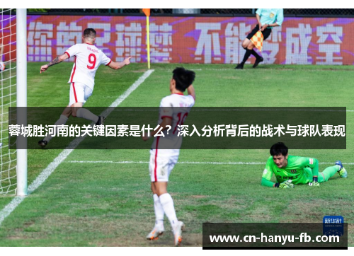 蓉城胜河南的关键因素是什么?深入分析背后的战术与球队表现 蓉城胜河南的关键因素是什么?深入分析背后的战术与球队表现