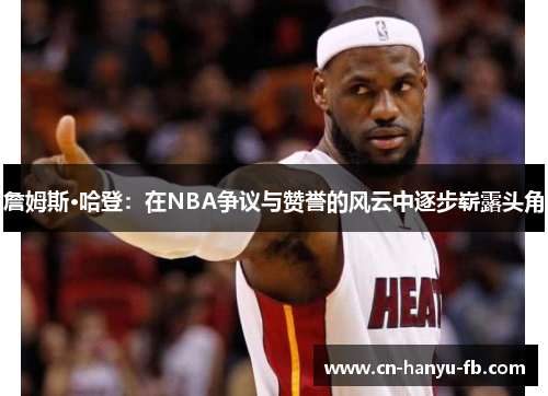 詹姆斯·哈登：在NBA争议与赞誉的风云中逐步崭露头角