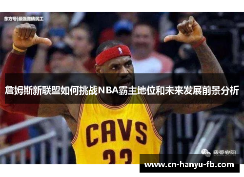 詹姆斯新联盟如何挑战NBA霸主地位和未来发展前景分析 詹姆斯新联盟如何挑战NBA霸主地位和未来发展前景分析