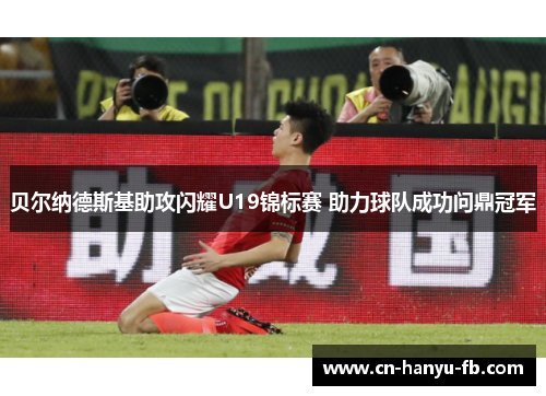 贝尔纳德斯基助攻闪耀U19锦标赛 助力球队成功问鼎冠军 贝尔纳德斯基助攻闪耀U19锦标赛 助力球队成功问鼎冠军