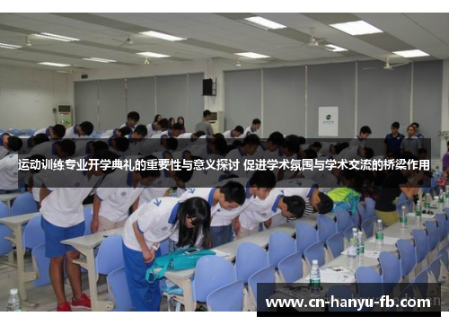 运动训练专业开学典礼的重要性与意义探讨 促进学术氛围与学术交流的桥梁作用 运动训练专业开学典礼的重要性与意义探讨 促进学术氛围与学术交流的桥梁作用