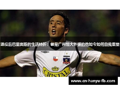 退役后巴里奥斯的生活转折：曾是广州恒大外援的他如今如何自我重塑