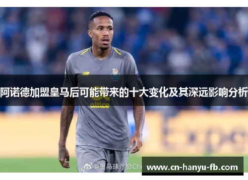 阿诺德加盟皇马后可能带来的十大变化及其深远影响分析 阿诺德加盟皇马后可能带来的十大变化及其深远影响分析