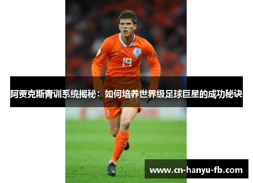 阿贾克斯青训系统揭秘:如何培养世界级足球巨星的成功秘诀 阿贾克斯青训系统揭秘:如何培养世界级足球巨星的成功秘诀