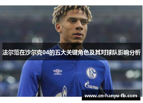 法尔范在沙尔克04的五大关键角色及其对球队影响分析 法尔范在沙尔克04的五大关键角色及其对球队影响分析