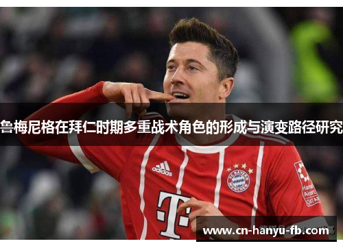 鲁梅尼格在拜仁时期多重战术角色的形成与演变路径研究 鲁梅尼格在拜仁时期多重战术角色的形成与演变路径研究
