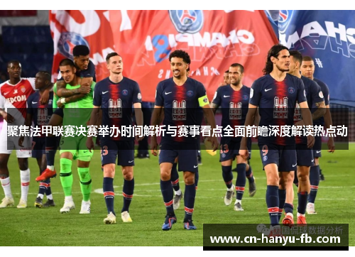 聚焦法甲联赛决赛举办时间解析与赛事看点全面前瞻深度解读热点动