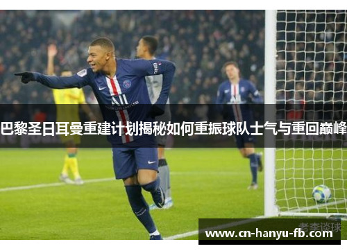 巴黎圣日耳曼重建计划揭秘如何重振球队士气与重回巅峰 巴黎圣日耳曼重建计划揭秘如何重振球队士气与重回巅峰