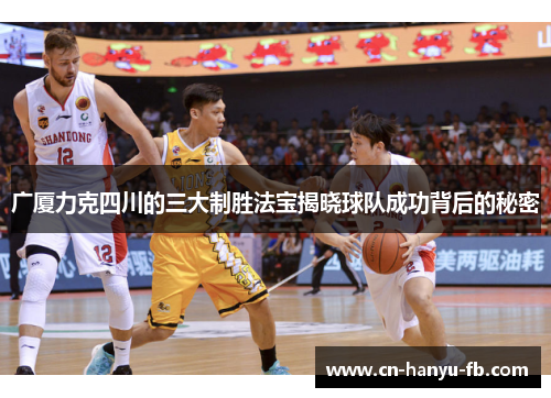 广厦力克四川的三大制胜法宝揭晓球队成功背后的秘密