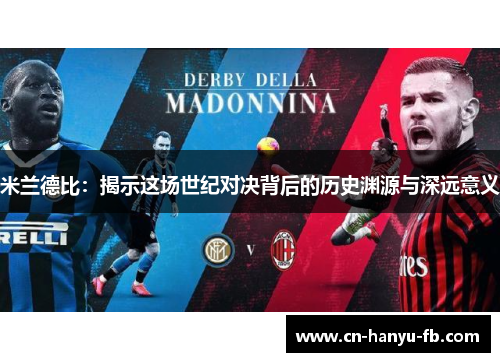 米兰德比:揭示这场世纪对决背后的历史渊源与深远意义 米兰德比:揭示这场世纪对决背后的历史渊源与深远意义