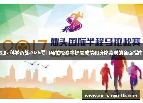 如何科学备战2025厦门马拉松赛事提高成绩和身体素质的全面指南 如何科学备战2025厦门马拉松赛事提高成绩和身体素质的全面指南