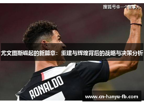 尤文图斯崛起的新篇章:重建与辉煌背后的战略与决策分析 尤文图斯崛起的新篇章:重建与辉煌背后的战略与决策分析