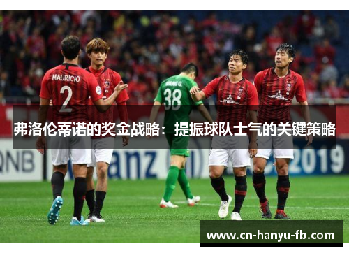 弗洛伦蒂诺的奖金战略：提振球队士气的关键策略