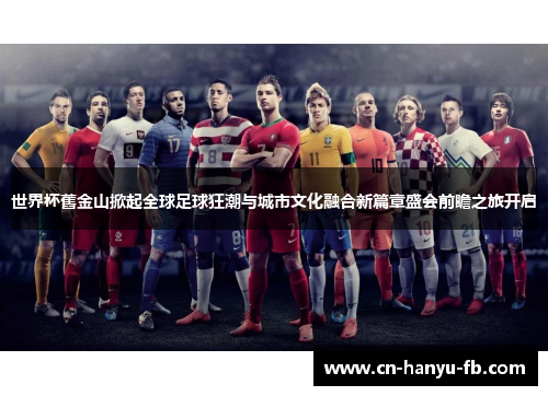 世界杯舊金山掀起全球足球狂潮与城市文化融合新篇章盛会前瞻之旅开启 世界杯舊金山掀起全球足球狂潮与城市文化融合新篇章盛会前瞻之旅开启