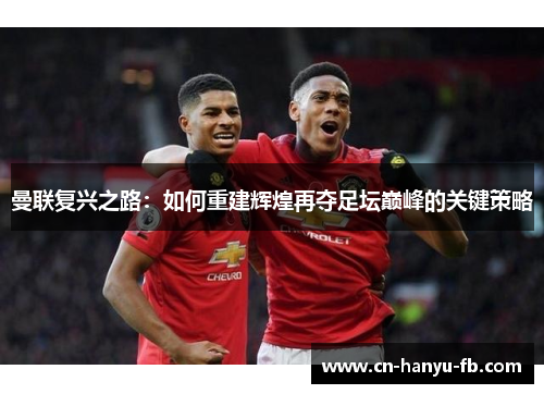 曼联复兴之路:如何重建辉煌再夺足坛巅峰的关键策略 曼联复兴之路:如何重建辉煌再夺足坛巅峰的关键策略