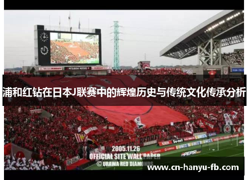 浦和红钻在日本J联赛中的辉煌历史与传统文化传承分析