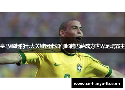 皇马崛起的七大关键因素如何超越巴萨成为世界足坛霸主