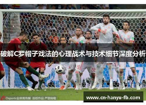 破解C罗帽子戏法的心理战术与技术细节深度分析
