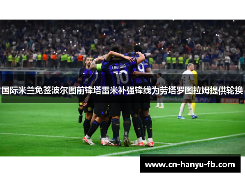 国际米兰免签波尔图前锋塔雷米补强锋线为劳塔罗图拉姆提供轮换