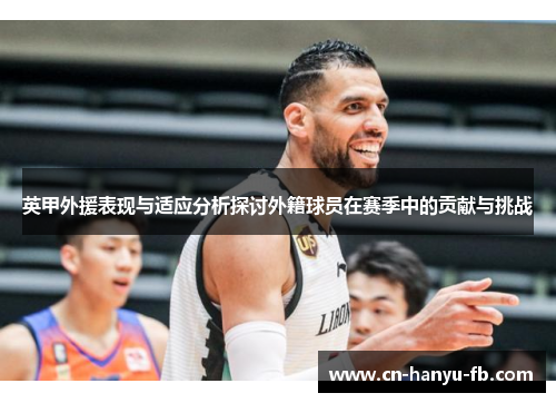 英甲外援表现与适应分析探讨外籍球员在赛季中的贡献与挑战