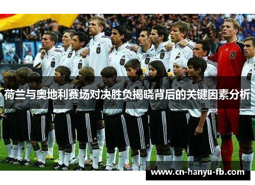 荷兰与奥地利赛场对决胜负揭晓背后的关键因素分析