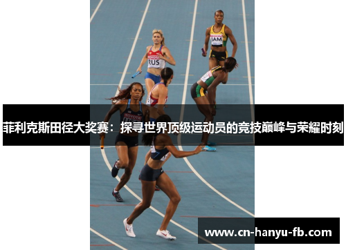菲利克斯田径大奖赛：探寻世界顶级运动员的竞技巅峰与荣耀时刻