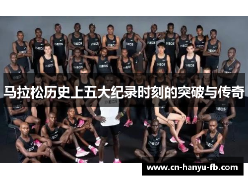 马拉松历史上五大纪录时刻的突破与传奇 马拉松历史上五大纪录时刻的突破与传奇