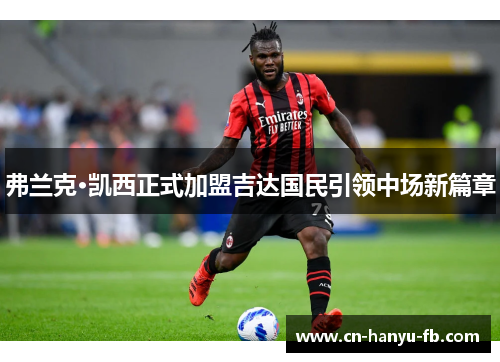 弗兰克·凯西正式加盟吉达国民引领中场新篇章 弗兰克·凯西正式加盟吉达国民引领中场新篇章