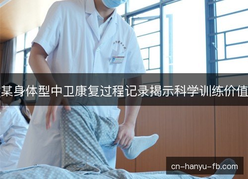 某身体型中卫康复过程记录揭示科学训练价值